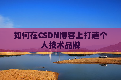 如何在CSDN博客上打造个人技术品牌
