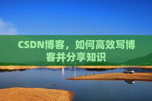 CSDN博客，如何高效写博客并分享知识