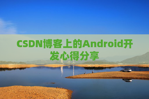 CSDN博客上的Android开发心得分享
